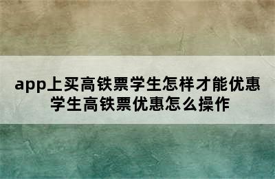 app上买高铁票学生怎样才能优惠 学生高铁票优惠怎么操作